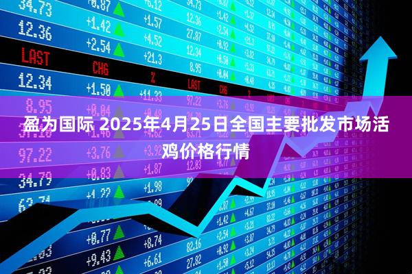 盈为国际 2025年4月25日全国主要批发市场活鸡价格行情