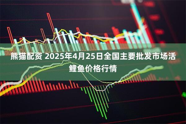 熊猫配资 2025年4月25日全国主要批发市场活鲤鱼价格行情