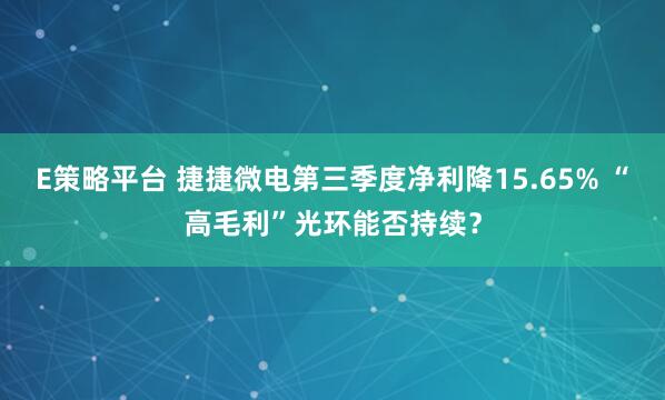 E策略平台 捷捷微电第三季度净利降15.65% “高毛利”光环能否持续？
