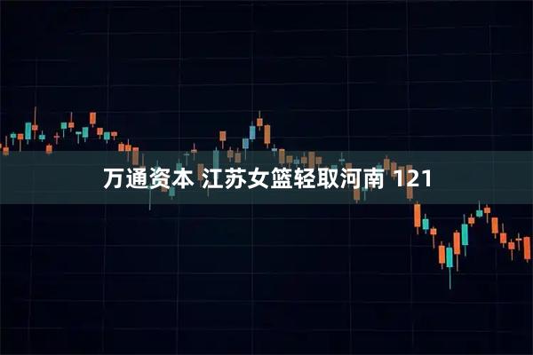 万通资本 江苏女篮轻取河南 121