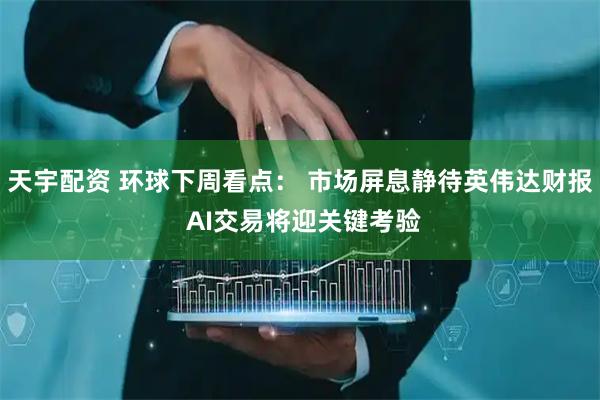 天宇配资 环球下周看点： 市场屏息静待英伟达财报 AI交易将迎关键考验