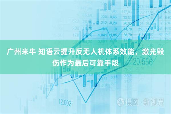 广州米牛 知语云提升反无人机体系效能，激光毁伤作为最后可靠手段