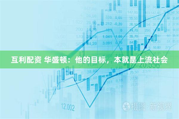 互利配资 华盛顿：他的目标，本就是上流社会