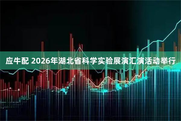 应牛配 2026年湖北省科学实验展演汇演活动举行