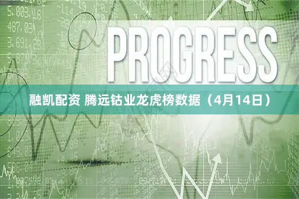 融凯配资 腾远钴业龙虎榜数据（4月14日）
